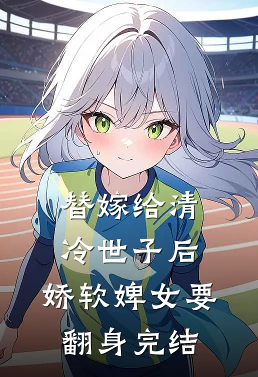 替嫁给清冷世子后，娇软婢女要翻身完结