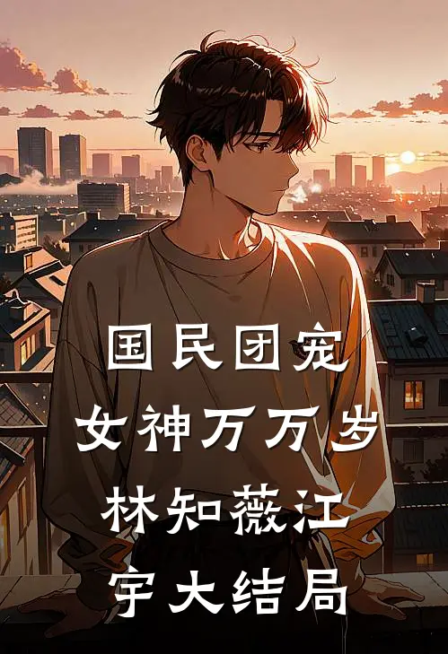 国民团宠：女神万万岁林知薇江宇大结局