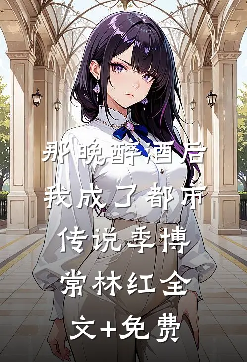 那晚醉酒后，我成了都市传说季博常林红全文+免费