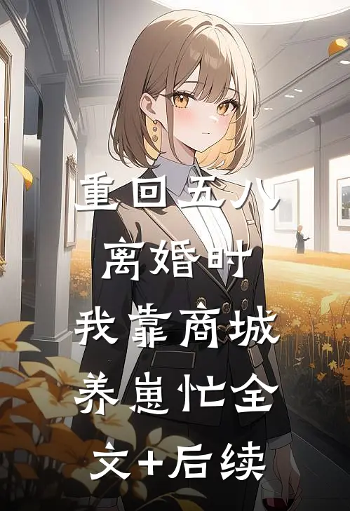 重回五八离婚时，我靠商城养崽忙全文+后续