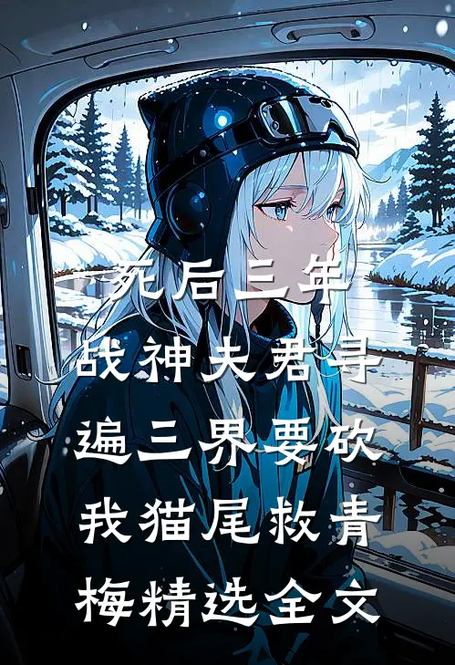 死后三年，战神夫君寻遍三界要砍我猫尾救青梅精选全文