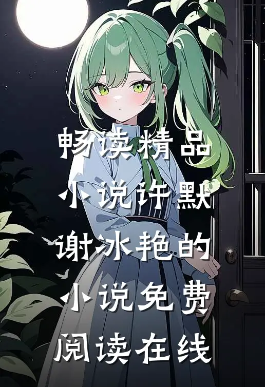 畅读精品小说许默谢冰艳的小说免费阅读在线