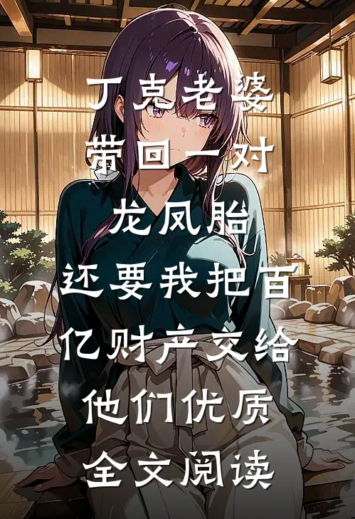 丁克老婆带回一对龙凤胎，还要我把百亿财产交给他们优质全文阅读