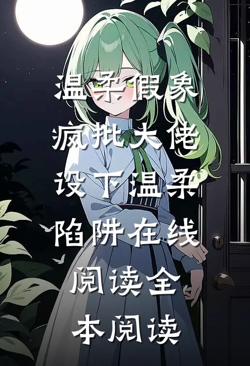 温柔假象：疯批大佬设下温柔陷阱在线阅读全本阅读