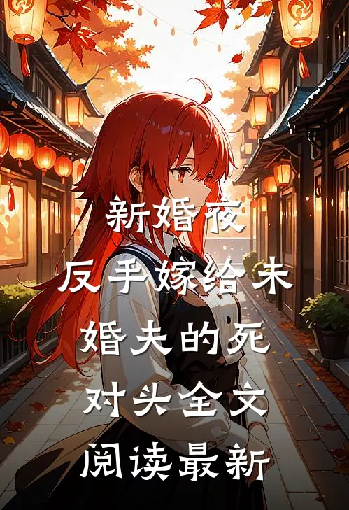 新婚夜，反手嫁给未婚夫的死对头全文阅读最新