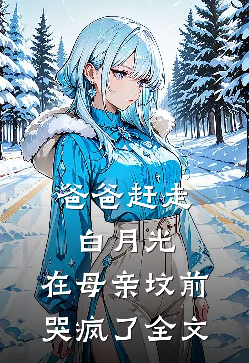 爸爸赶走白月光，在母亲坟前哭疯了全文