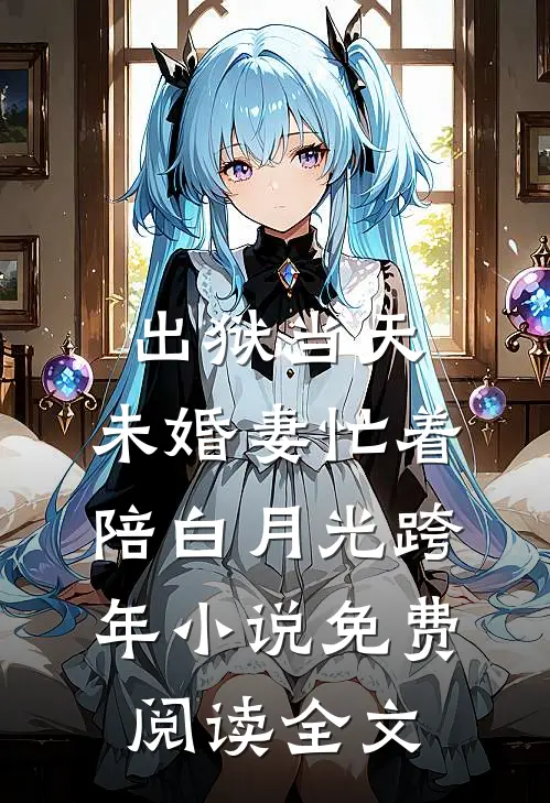 出狱当天，未婚妻忙着陪白月光跨年小说免费阅读全文