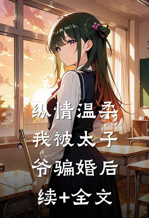 纵情温柔，我被太子爷骗婚后续+全文