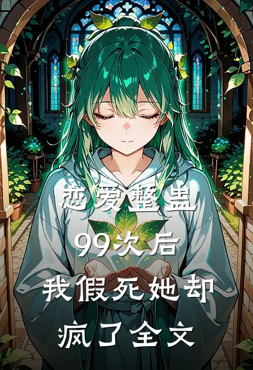 恋爱整蛊99次后，我假死她却疯了全文