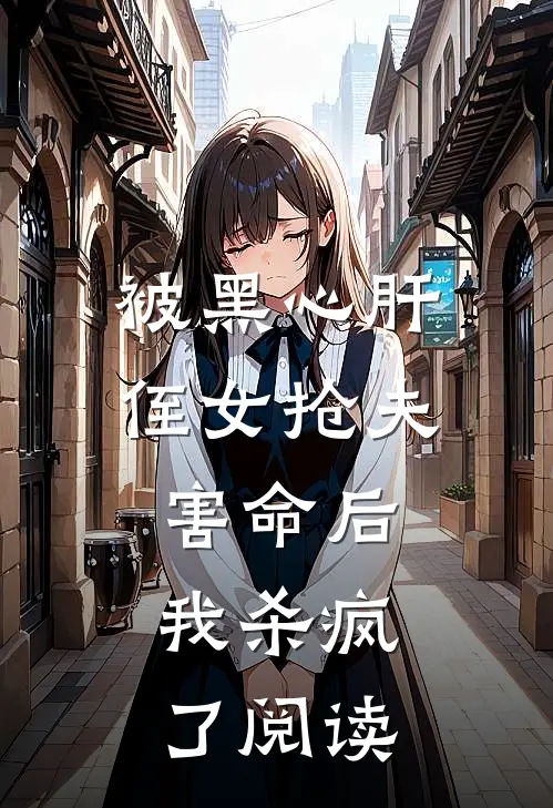 被黑心肝侄女抢夫害命后，我杀疯了阅读