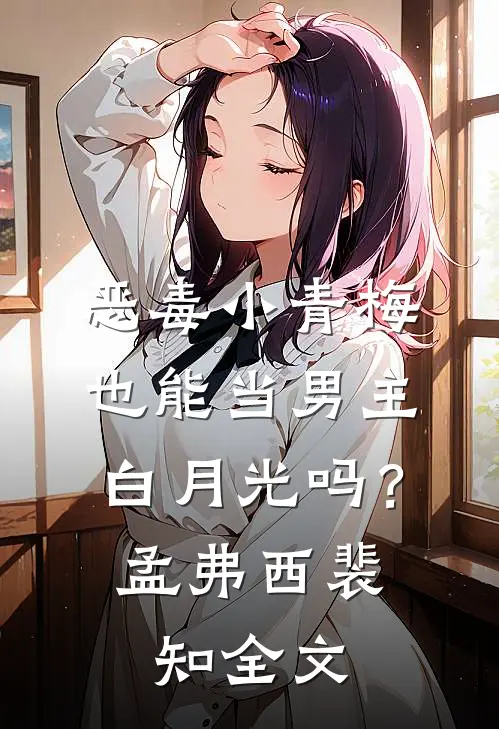 恶毒小青梅也能当男主白月光吗？孟弗西裴知全文