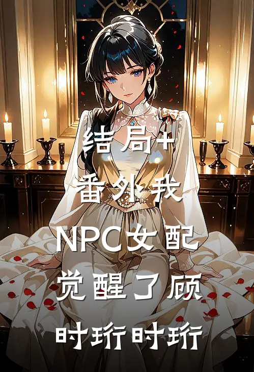 结局+番外我，NPC女配，觉醒了顾时珩时珩