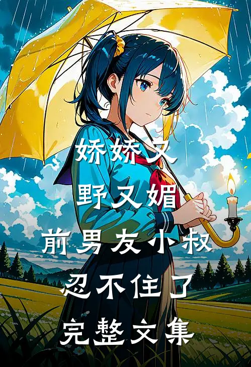 娇娇又野又媚，前男友小叔忍不住了完整文集