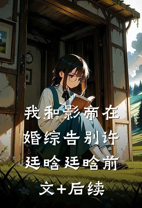 我和影帝在婚综告别许廷晗廷晗前文+后续