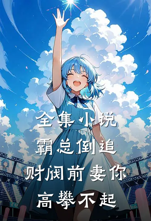全集霸总倒追财阀前妻你高攀不起免费阅读
