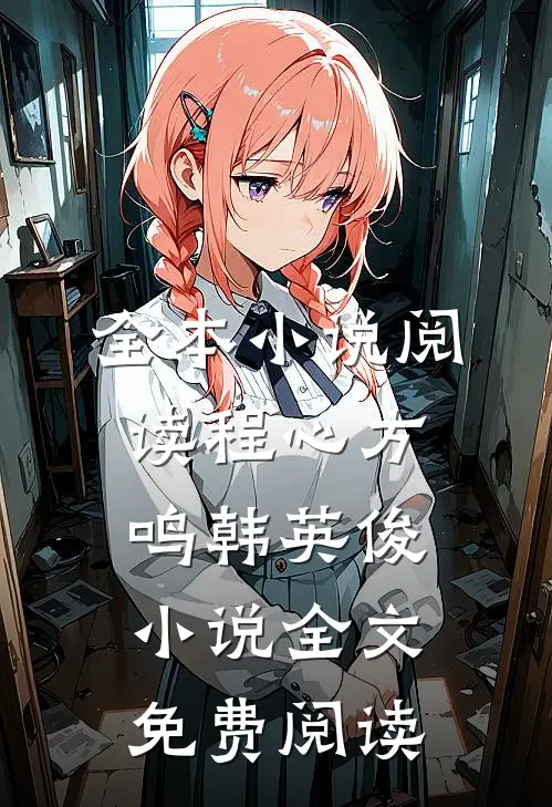 全本小说阅读程心方鸣韩英俊小说全文免费阅读