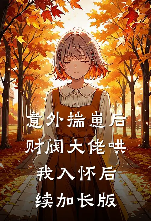 意外揣崽后，财阀大佬哄我入怀后续加长版