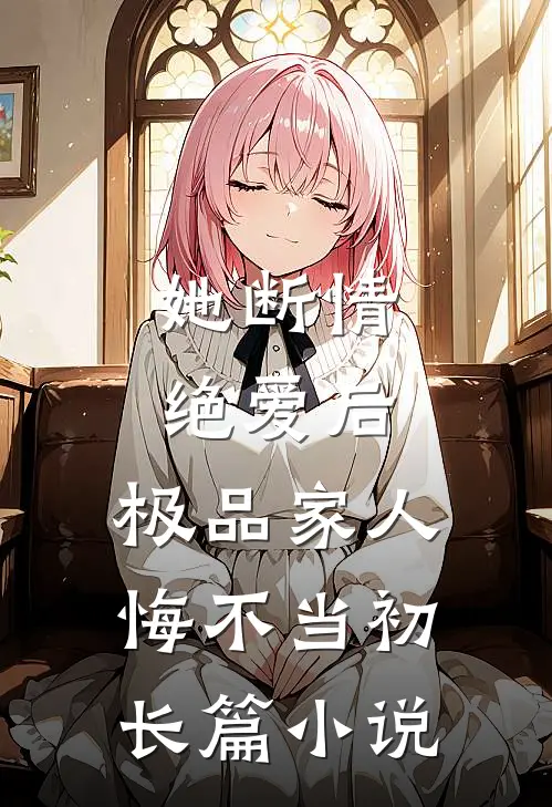 她断情绝爱后，极品家人悔不当初长篇小说