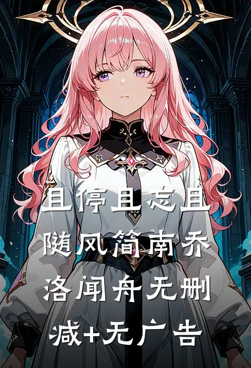 且停且忘且随风简南乔洛闻舟无删减+无广告