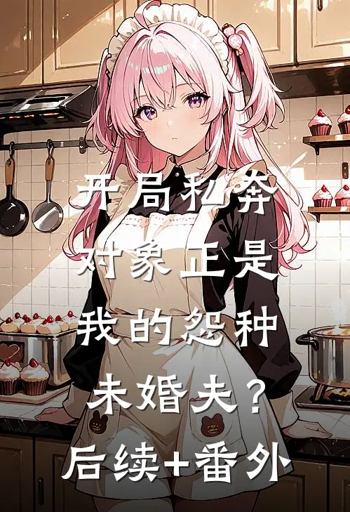 开局私奔，对象正是我的怨种未婚夫？后续+番外