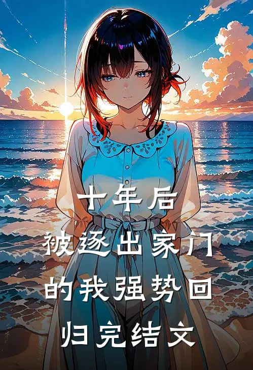 十年后，被逐出家门的我强势回归完结文