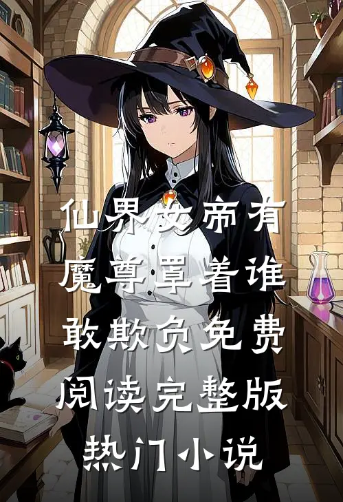 仙界女帝有魔尊罩着谁敢欺负免费阅读完整版热门小说
