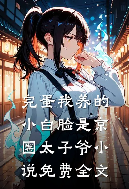完蛋我养的小白脸是京圈太子爷小说免费全文