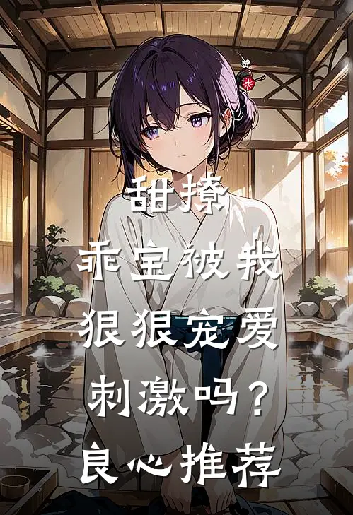 甜撩，乖宝被我狠狠宠爱刺激吗？良心推荐