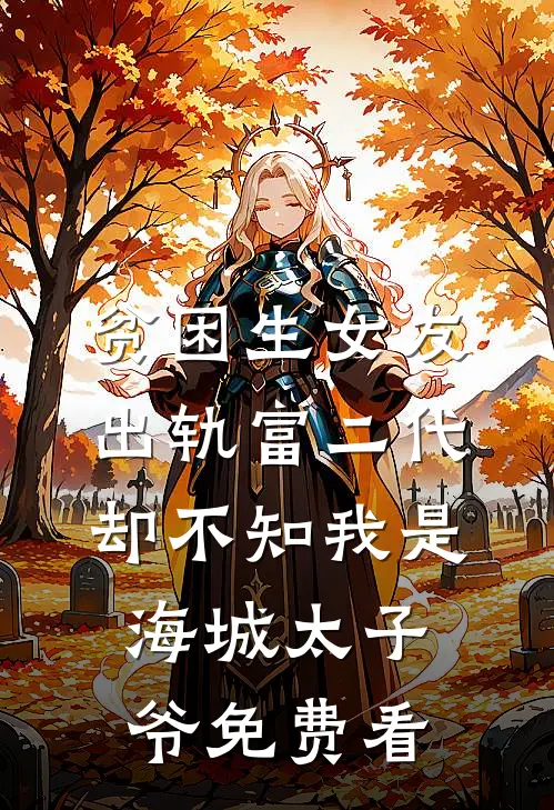 贫困生女友出轨富二代，却不知我是海城太子爷免费看