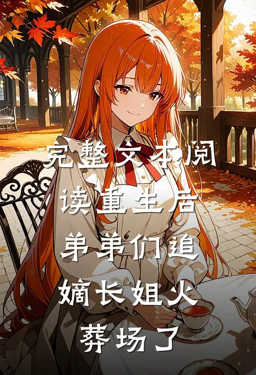 完整文本阅读重生后，弟弟们追嫡长姐火葬场了