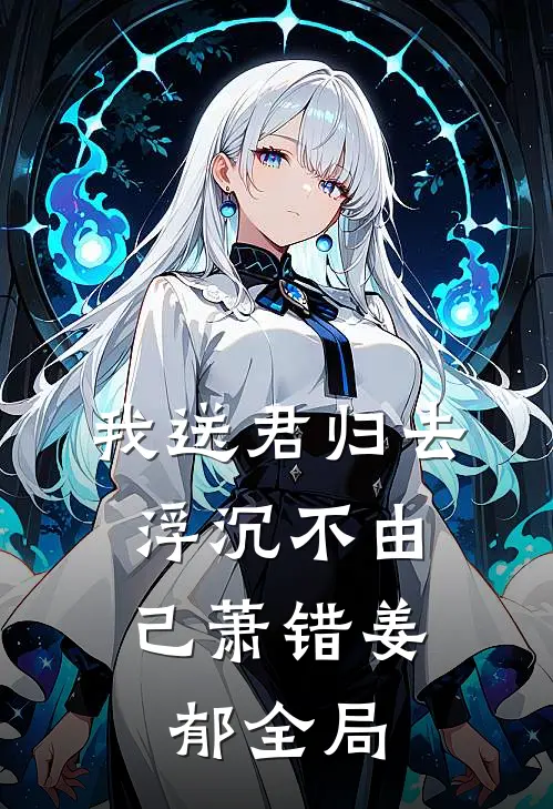 我送君归去，浮沉不由己萧错姜郁全局