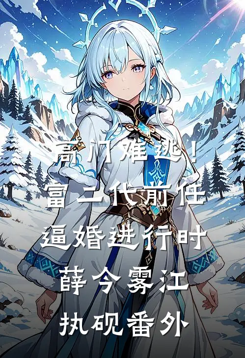 高门难逃！富二代前任逼婚进行时薛今雾江执砚番外