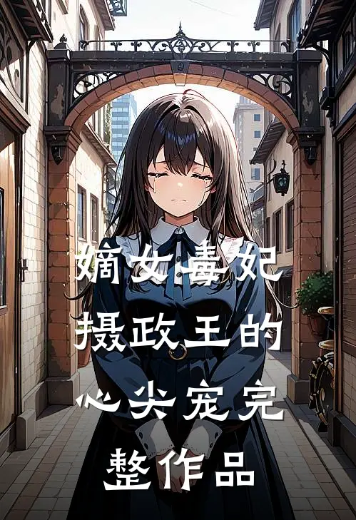 嫡女毒妃：摄政王的心尖宠完整作品