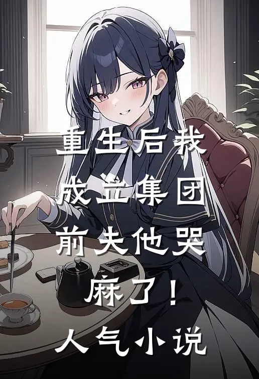 重生后我成立集团，前夫他哭麻了！人气小说