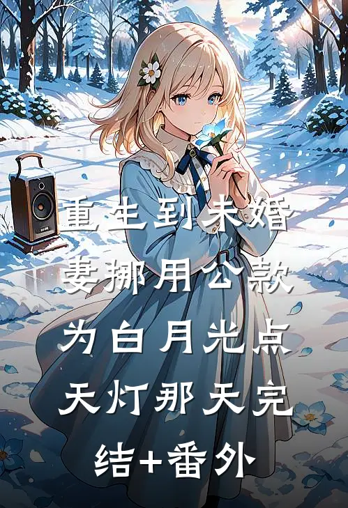 重生到未婚妻挪用公款为白月光点天灯那天完结+番外