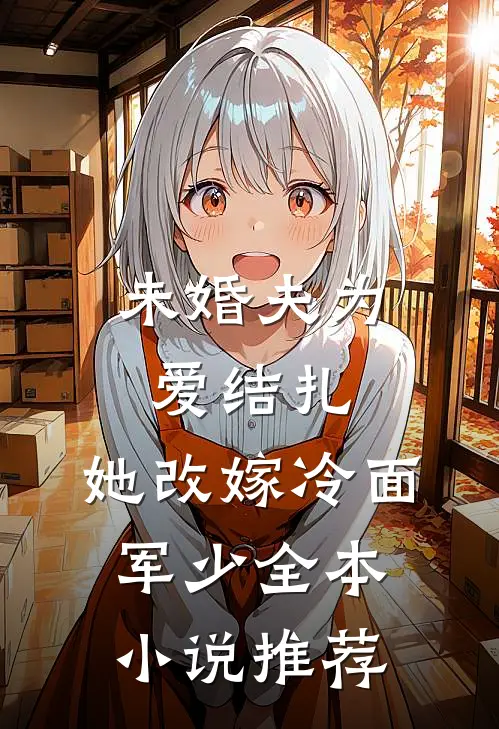 未婚夫为爱结扎，她改嫁冷面军少全本小说推荐