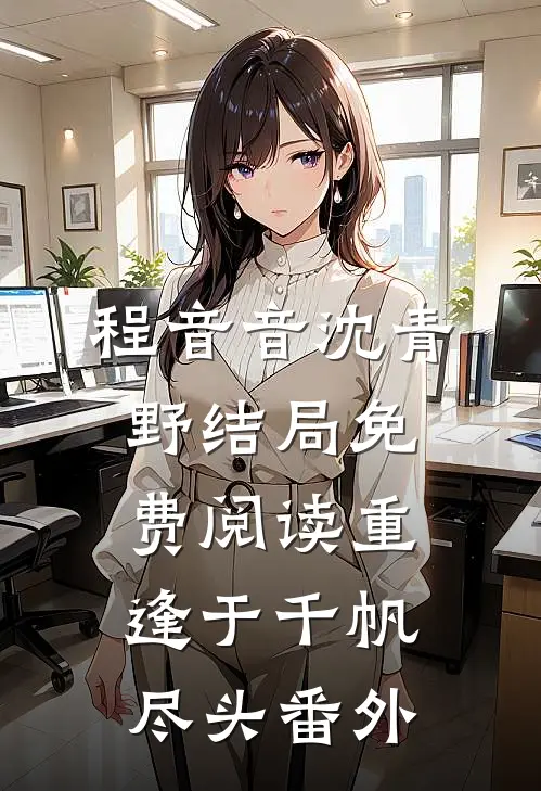 程音音沈青野结局免费阅读重逢于千帆尽头番外