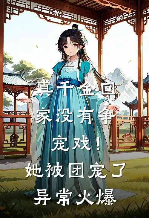真千金回家没有争宠戏！她被团宠了异常火爆