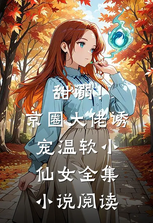 甜溺！京圈大佬诱宠温软小仙女全集小说阅读
