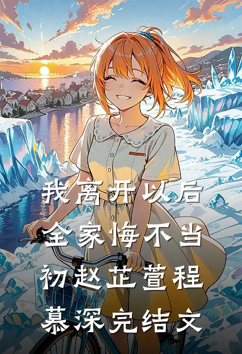 我离开以后，全家悔不当初赵芷萱程慕深完结文