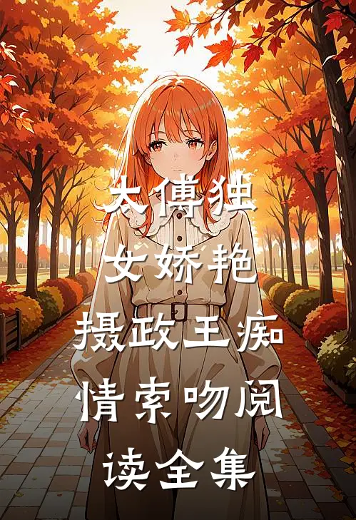 太傅独女娇艳，摄政王痴情索吻阅读全集