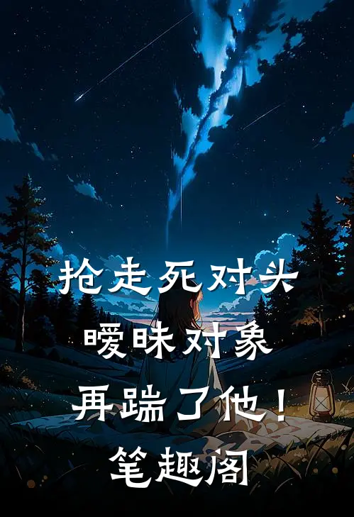 抢走死对头暧昧对象，再踹了他！笔趣阁