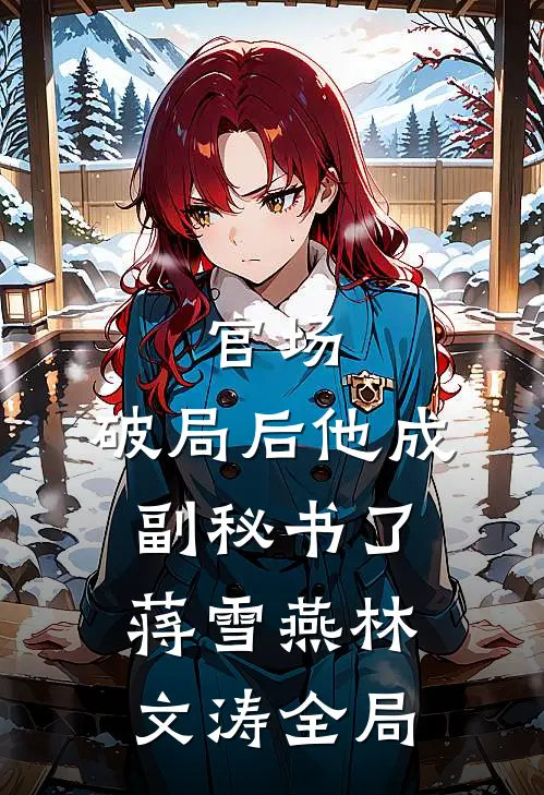 官场：破局后他成副秘书了蒋雪燕林文涛全局