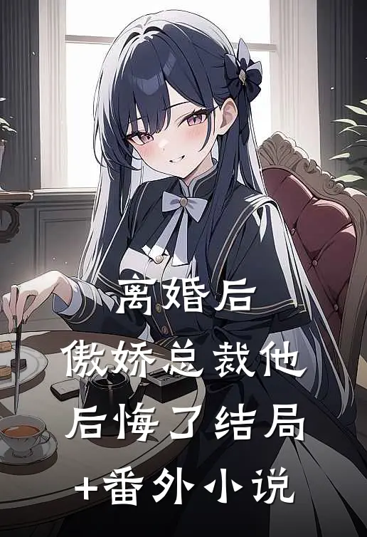 离婚后，傲娇总裁他后悔了结局+番外小说