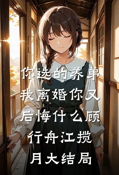 你选的养弟，我离婚你又后悔什么顾行舟江揽月大结局