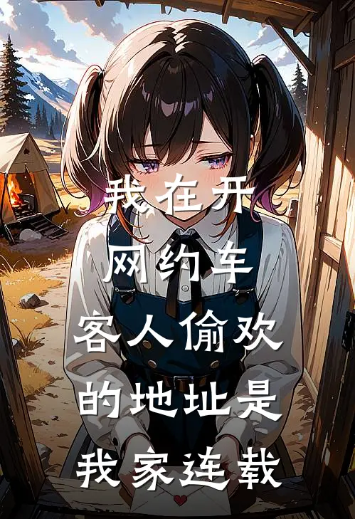 我在开网约车，客人偷欢的地址是我家连载