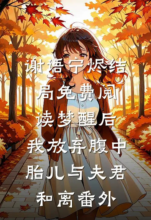 谢语宁烬结局免费阅读梦醒后，我放弃腹中胎儿与夫君和离番外