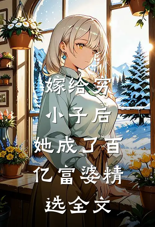 嫁给穷小子后，她成了百亿富婆精选全文