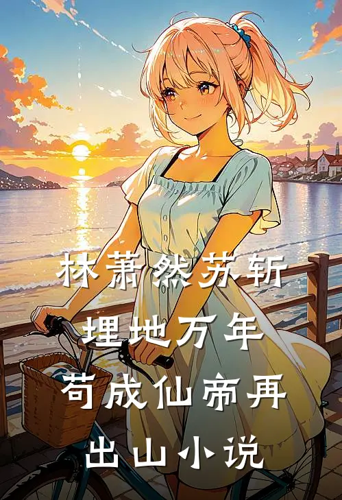 林萧然苏斩埋地万年，苟成仙帝再出山小说