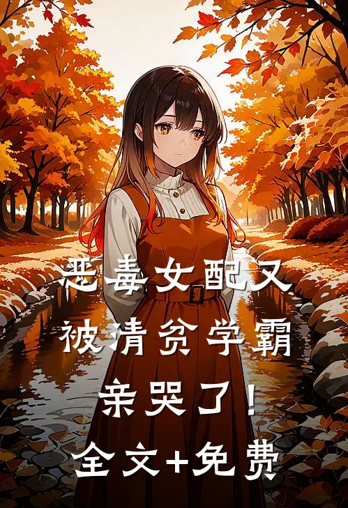 恶毒女配又被清贫学霸亲哭了！全文+免费